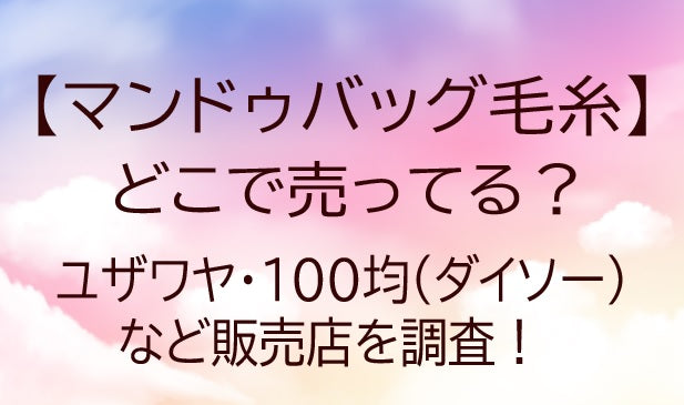 チャンキーニット毛糸はどこで売ってる？ユザワヤやダイソー・セリアなどを調査/マンドゥバッグ
