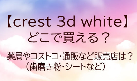 クレスト 3d ホワイトどこで買える？薬局やコストコなど販売店は？歯磨き粉・シートも！