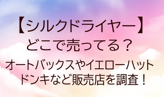 シルクドライヤーはどこで売ってる？オートバックスやイエローハット・ドンキなど販売店を調査！