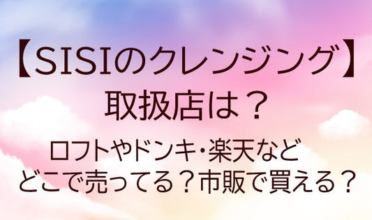 SISIのクレンジングの取扱店は？ロフトやドンキ・楽天等どこで売ってる？市販で買える？