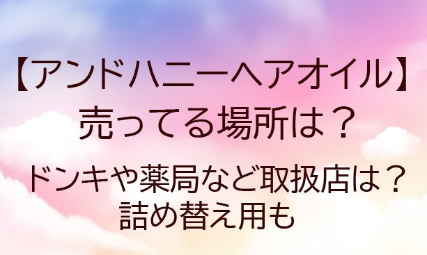 アンドハニーヘアオイルが売ってる場所は？ドンキや薬局など取扱店は？詰め替え用も