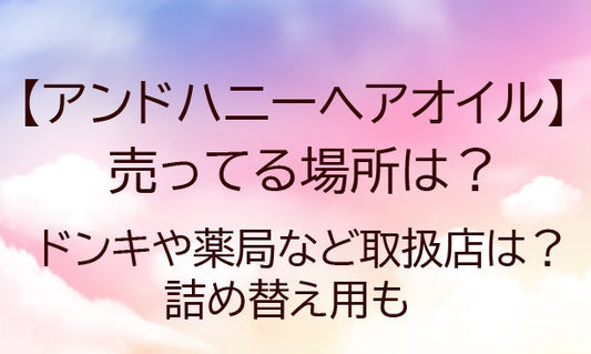 アンドハニーヘアオイルが売ってる場所は？ドンキや薬局など取扱店は？詰め替え用も