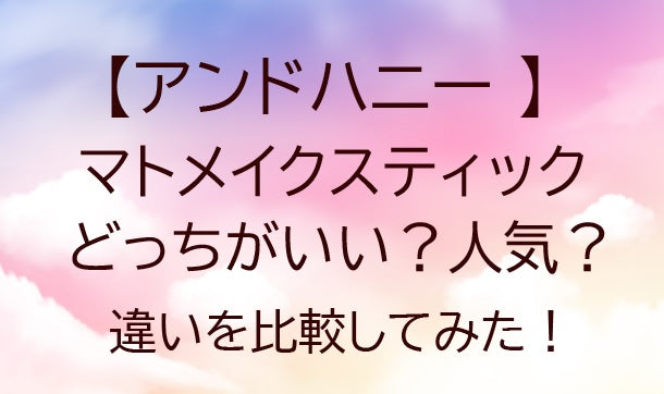 アンドハニーマトメイクスティックはどっちがいい？人気？違いを比較してみた！