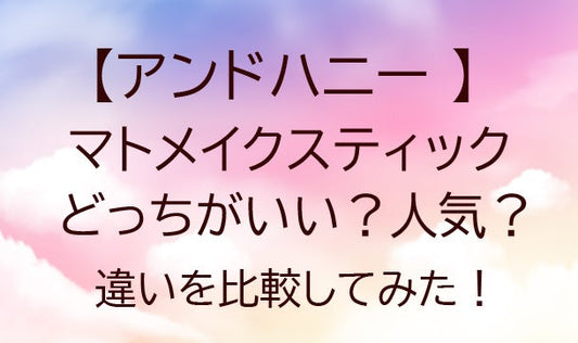 アンドハニーマトメイクスティックはどっちがいい？人気？違いを比較してみた！