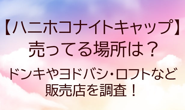 ハホニコナイトキャップが売ってる場所は？ドンキやヨドバシ・ロフトなど販売店を調査！