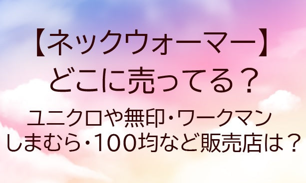 ネックウォーマーはどこに売ってる？ユニクロや無印・ワークマンやしまむら・100均等販売店は？