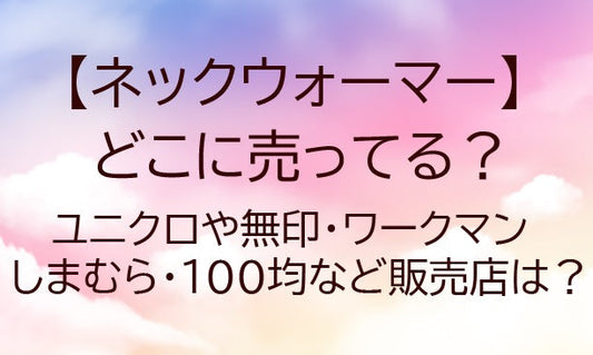 ネックウォーマーはどこに売ってる？ユニクロや無印・ワークマンやしまむら・100均等販売店は？