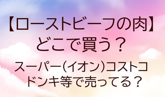ローストビーフの肉はどこで買う？スーパー(イオン)やコストコ・ドンキ等で売ってる？&nbsp;