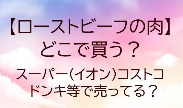 ローストビーフの肉はどこで買う？スーパー(イオン)やコストコ・ドンキ等で売ってる？&nbsp;