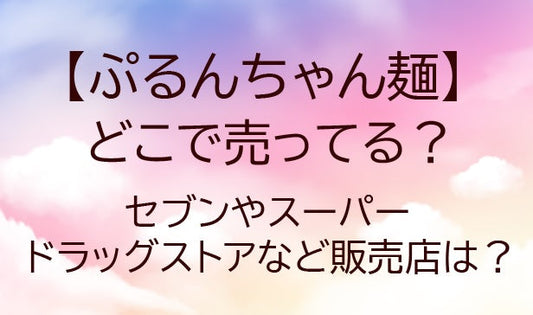 ぷるんちゃん麺はどこで売ってる？セブンやスーパー・ドラッグストアなど販売店を調査！