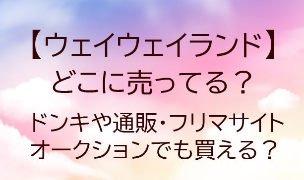 ウェイウェイランドはどこに売ってる？ドンキや通販・フリマサイトやオークションでも買える？