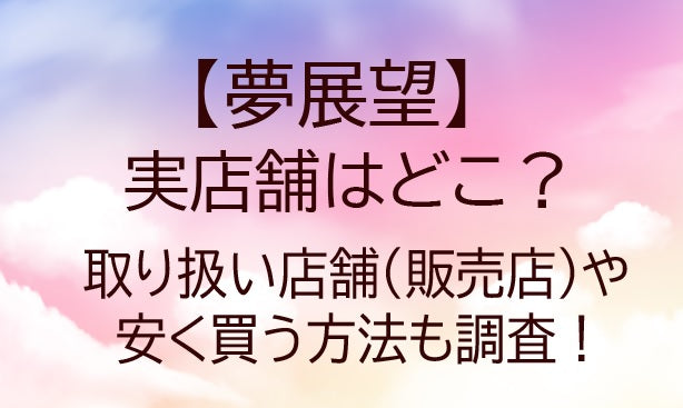 夢展望の実店舗はどこ？取り扱い店舗(販売店)や安く買う方法も調査！
