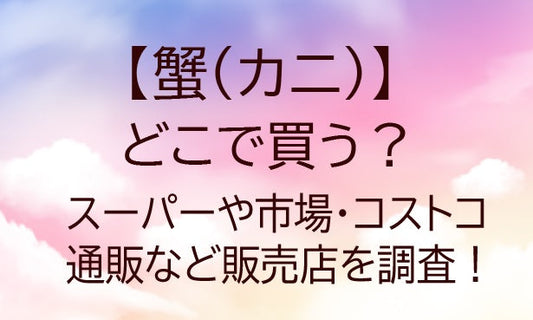 蟹(カニ)はどこで買う？スーパーや市場・コストコや通販など販売店を調査！！
