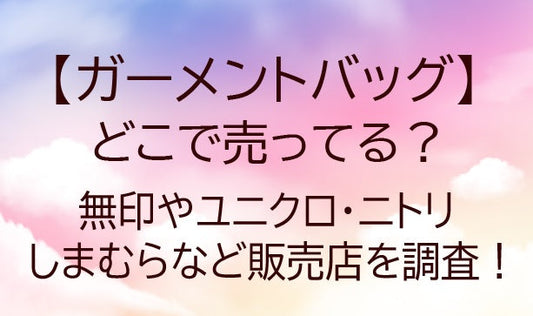 ガーメントバッグはどこで売ってる？無印やユニクロ・ニトリやしまむらなど販売店を調査！