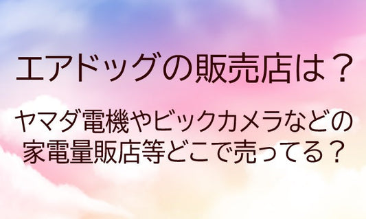 エアドッグの販売店は？ヤマダ電機やビックカメラなどの家電量販店等どこで売ってる？口コミも