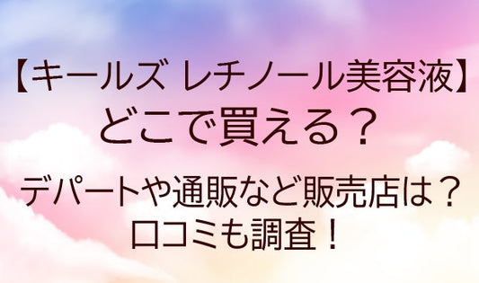 キールズのレチノール美容液はどこで買える？デパートや通販など販売店は？口コミも調査！