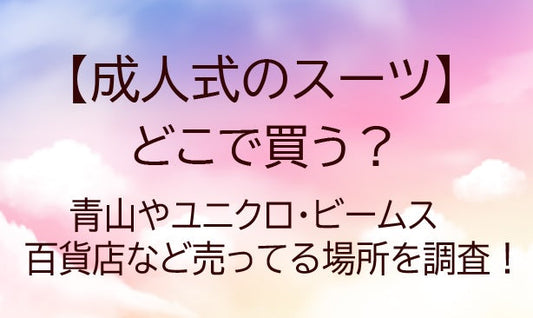 成人式のスーツはどこで買う？青山やユニクロ・ビームス・百貨店など売ってる場所を調査！