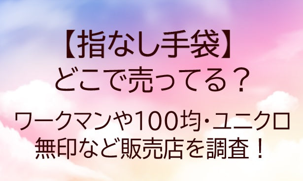 指なし手袋はどこで売ってる？ワークマンや100均・ユニクロや無印など販売店を調査！