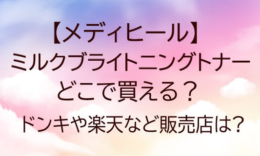 メディヒールミルクブライトニングトナーどこで売ってる?ドンキや楽天など売ってる場所は?