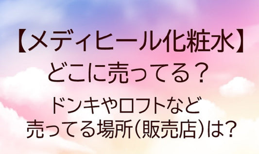 メディヒール化粧水はどこに売ってる?ドンキやロフトなど売ってる場所(販売店)は?