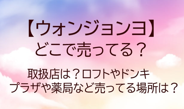 ウォンジョンヨはどこに売ってる？ドンキやドラッグストア(薬局)等売ってる場所は？