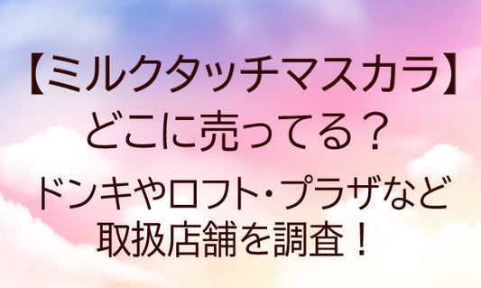 ミルクタッチマスカラはどこに売ってる？ドンキやロフト・プラザなど取扱店舗を調査！