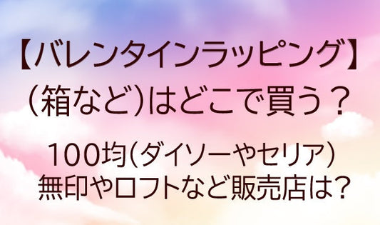 バレンタインラッピング箱などはどこで買う？100均(ダイソーやセリア)・無印など販売店は?