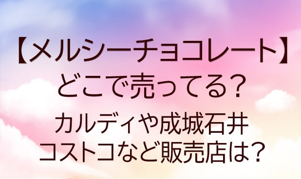 メルシーチョコレート(merci)はどこで売ってる?カルディや成城石井・コストコ等販売店は?