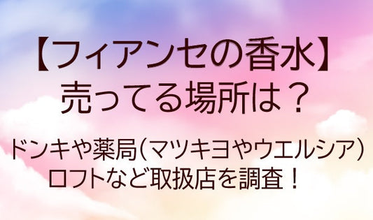フィアンセの香水が売ってる場所は?ドンキや薬局(マツキヨ/ウエルシア)ロフト等取扱店を調査!