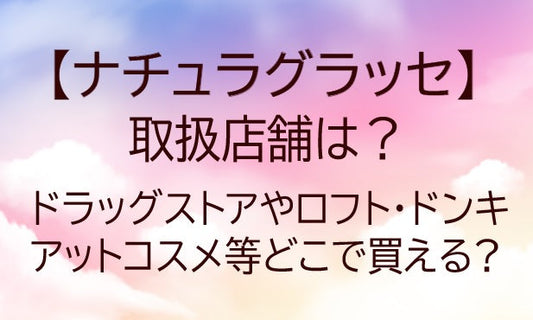 ナチュラグラッセの取扱店舗は?ドラッグストアやロフト・ドンキやアットコスメ等どこで買える?