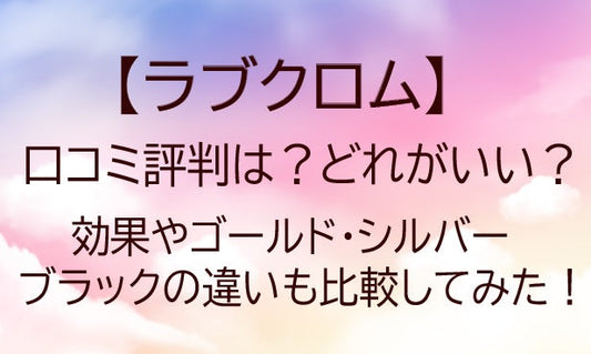 ラブクロムの口コミ評判は？どれがいい？効果やゴールド/シルバー/ブラックの違いも比較！