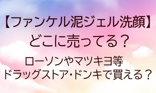 ファンケル泥ジェル洗顔はどこに売ってる?ローソン/マツキヨ等ドラッグストア/ドンキで買える?