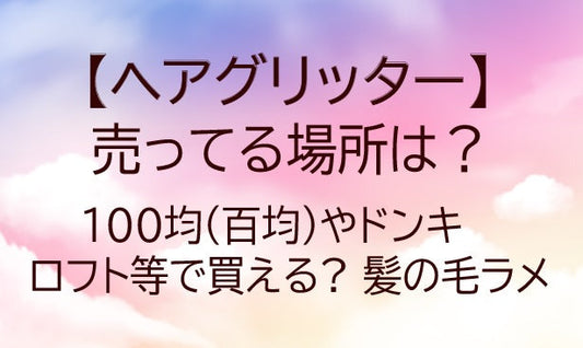 ヘアグリッターが売ってる場所は？100均(百均)やドンキ・ロフト等で買える? 髪の毛ラメ