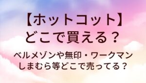 ホットコットはどこで買える？ベルメゾンや無印・ワークマンやしまむら等どこで売ってる？