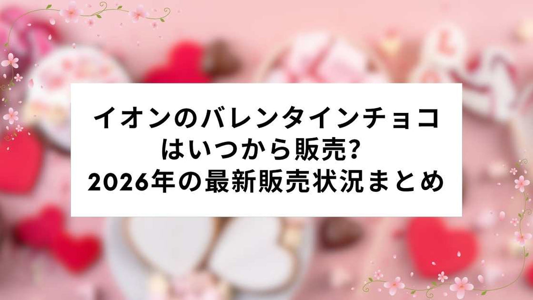 イオンのバレンタインチョコはいつから販売？2026年の最新販売状況まとめ