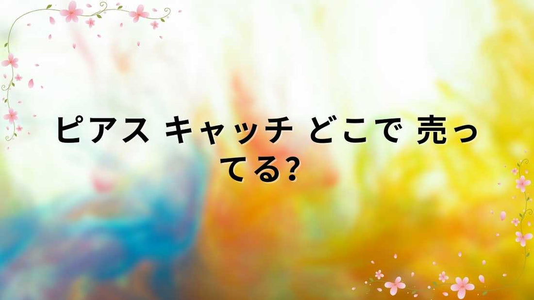 ピアス キャッチ どこで 売ってる？