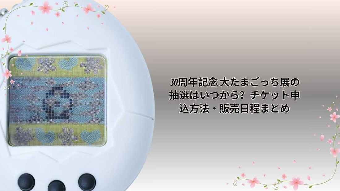  30周年記念 大たまごっち展の抽選はいつから？