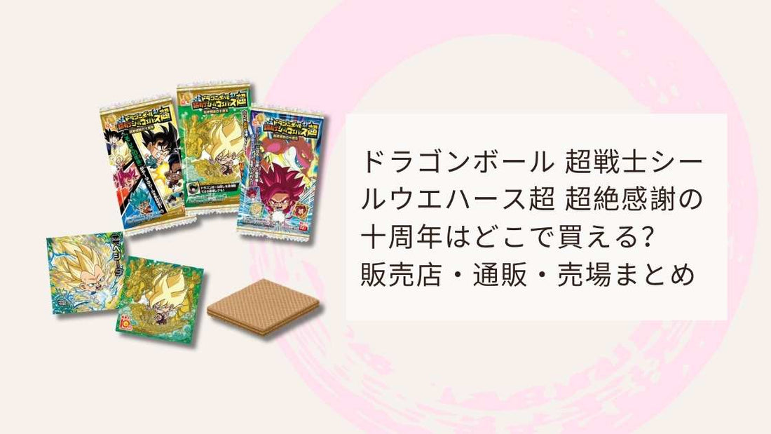 ドラゴンボール 超戦士シールウエハース超 超絶感謝の十周年はどこで買える？販売店・通販・売場まとめ