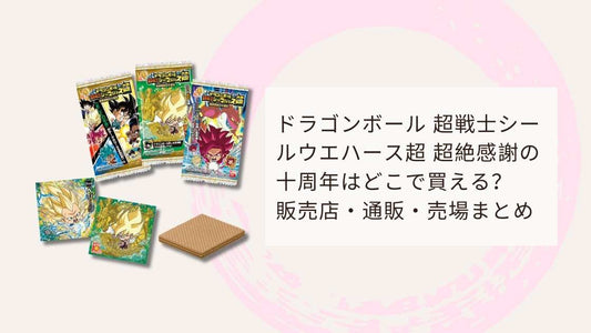 ドラゴンボール 超戦士シールウエハース超 超絶感謝の十周年はどこで買える？販売店・通販・売場まとめ