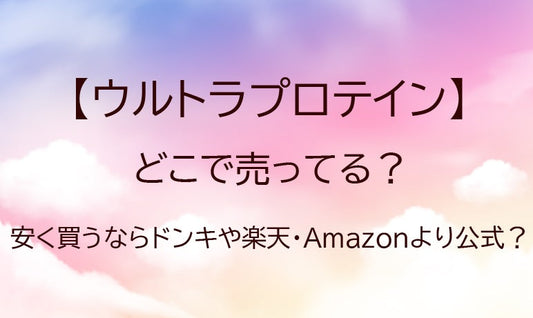 ウルトラプロテインはどこで売ってる？安く買うならドンキや楽天・Amazonより公式？