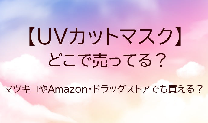 UVカットマスクはどこで売ってる？マツキヨやユニクロ・ドラッグストア等どこで買える？