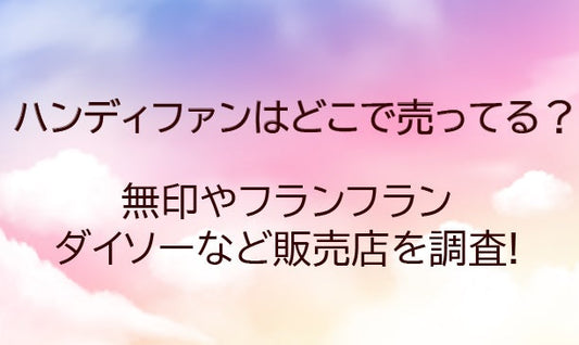 ハンディファンはどこで売ってる?無印やフランフラン・ダイソーなど販売店を調査!