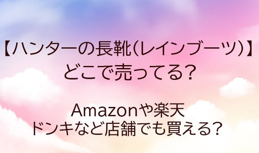 ハンターのレインブーツ(長靴)はどこで売ってる?ドンキやABCマート等どこで買える?