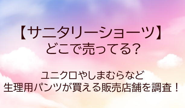 サニタリーショーツはどこで売ってる？しまむらなどおすすめの生理用吸水パンツは？