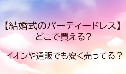 結婚式のパーティードレス（20代～）はどこで買う？イオンやしまむら、通販等どこで売ってる？