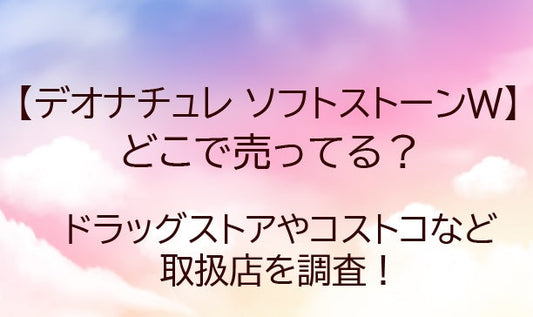 デオナチュレはどこで売ってる?薬局(ドラッグストア)やコストコ等どこで買える?(ソフトストーン)