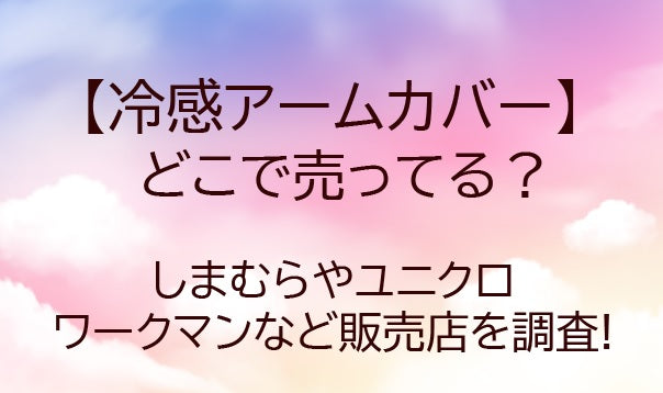 冷感アームカバーはどこで売ってる?しまむらやユニクロ・ワークマンなど売ってる場所を調査!