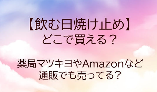 飲む日焼け止めはどこで買える?マツキヨやドンキは？ヘリオケアがおすすめ？