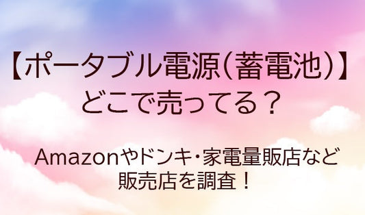 ポータブル電源(蓄電池)はどこに売ってる？Amazonやドンキ・家電量販店等どこで売ってる？
