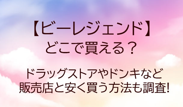 ビーレジェンドどこで買える?ドラッグストアやドンキなど販売店と安く買う方法も調査!